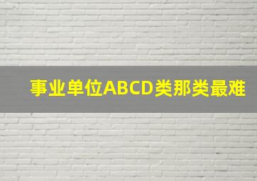 事业单位ABCD类那类最难