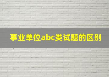 事业单位abc类试题的区别