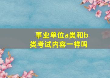 事业单位a类和b类考试内容一样吗