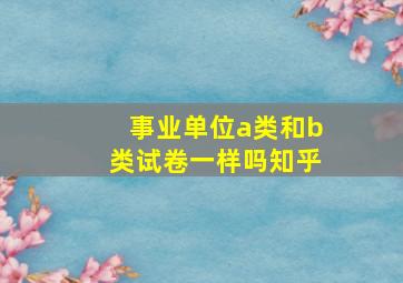 事业单位a类和b类试卷一样吗知乎