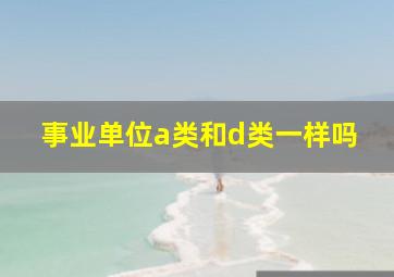 事业单位a类和d类一样吗