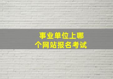 事业单位上哪个网站报名考试