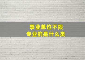 事业单位不限专业的是什么类