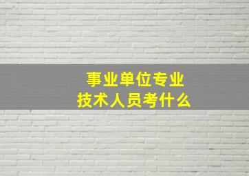 事业单位专业技术人员考什么