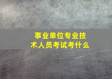 事业单位专业技术人员考试考什么