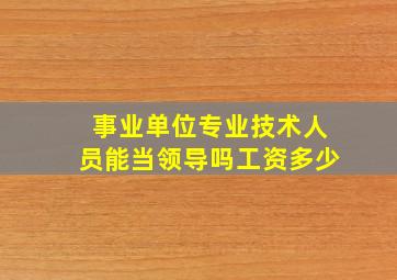 事业单位专业技术人员能当领导吗工资多少