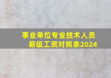 事业单位专业技术人员薪级工资对照表2024