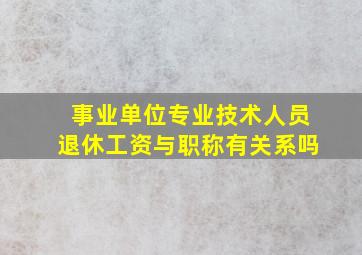 事业单位专业技术人员退休工资与职称有关系吗