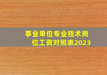 事业单位专业技术岗位工资对照表2023