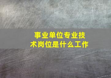 事业单位专业技术岗位是什么工作