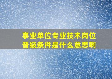 事业单位专业技术岗位晋级条件是什么意思啊