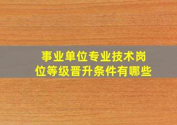 事业单位专业技术岗位等级晋升条件有哪些