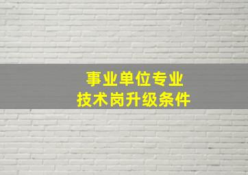 事业单位专业技术岗升级条件