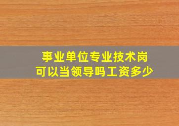 事业单位专业技术岗可以当领导吗工资多少