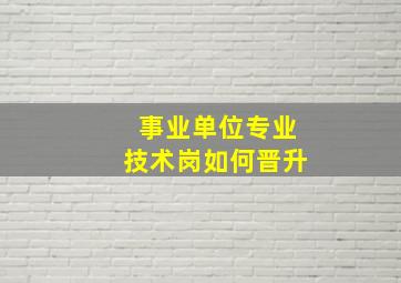 事业单位专业技术岗如何晋升