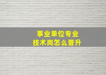 事业单位专业技术岗怎么晋升