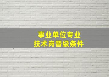 事业单位专业技术岗晋级条件