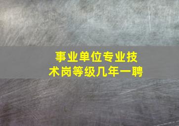 事业单位专业技术岗等级几年一聘