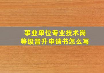 事业单位专业技术岗等级晋升申请书怎么写