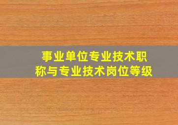 事业单位专业技术职称与专业技术岗位等级