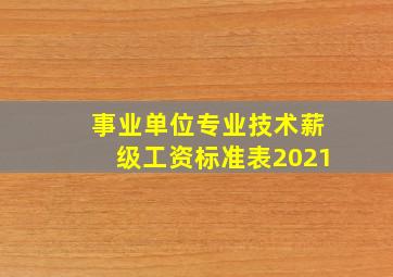 事业单位专业技术薪级工资标准表2021