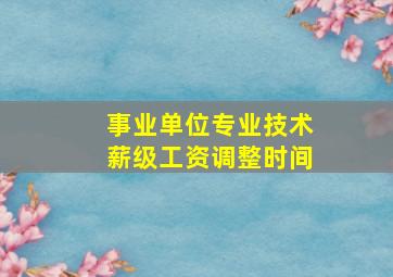 事业单位专业技术薪级工资调整时间