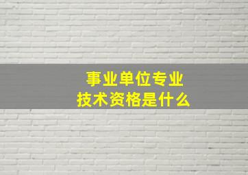 事业单位专业技术资格是什么