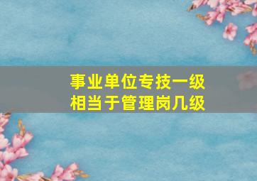 事业单位专技一级相当于管理岗几级