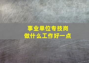 事业单位专技岗做什么工作好一点