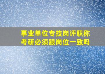 事业单位专技岗评职称考研必须跟岗位一致吗