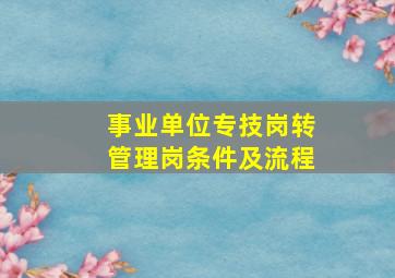 事业单位专技岗转管理岗条件及流程