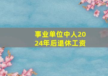 事业单位中人2024年后退休工资