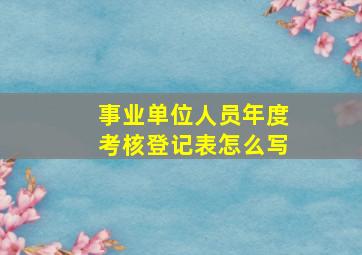 事业单位人员年度考核登记表怎么写