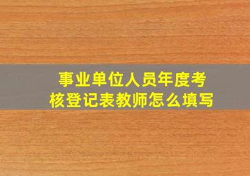 事业单位人员年度考核登记表教师怎么填写