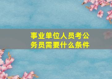 事业单位人员考公务员需要什么条件