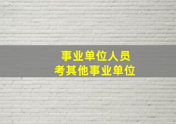 事业单位人员考其他事业单位