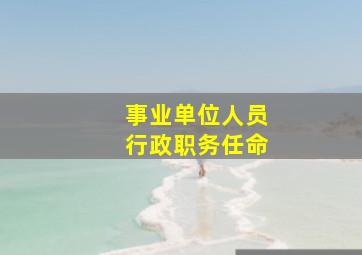 事业单位人员行政职务任命