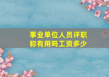 事业单位人员评职称有用吗工资多少