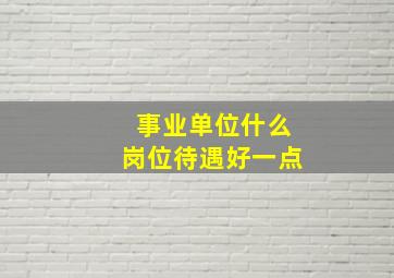 事业单位什么岗位待遇好一点