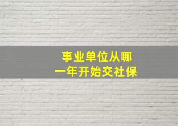 事业单位从哪一年开始交社保