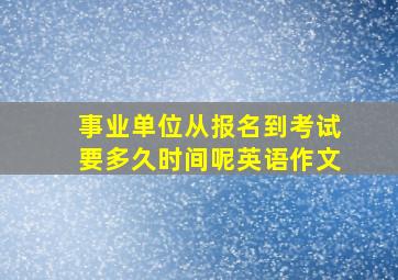 事业单位从报名到考试要多久时间呢英语作文