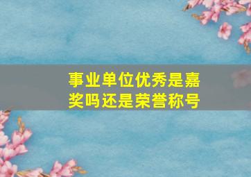 事业单位优秀是嘉奖吗还是荣誉称号