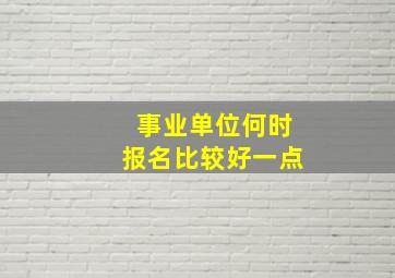 事业单位何时报名比较好一点