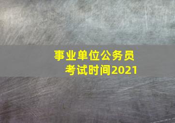 事业单位公务员考试时间2021