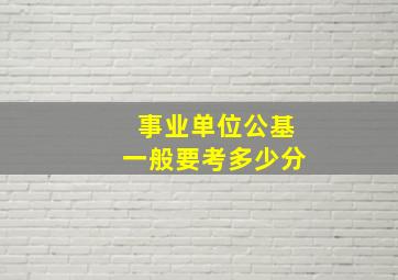 事业单位公基一般要考多少分