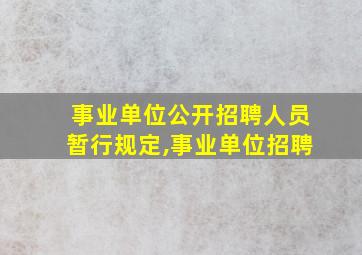 事业单位公开招聘人员暂行规定,事业单位招聘