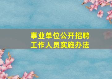 事业单位公开招聘工作人员实施办法