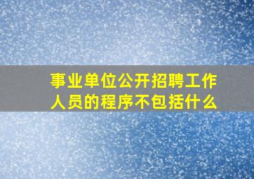 事业单位公开招聘工作人员的程序不包括什么