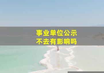 事业单位公示不去有影响吗