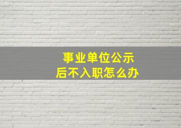 事业单位公示后不入职怎么办